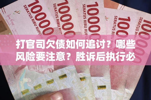 北京打官司欠债如何追讨？哪些风险要注意？胜诉后执行必看！