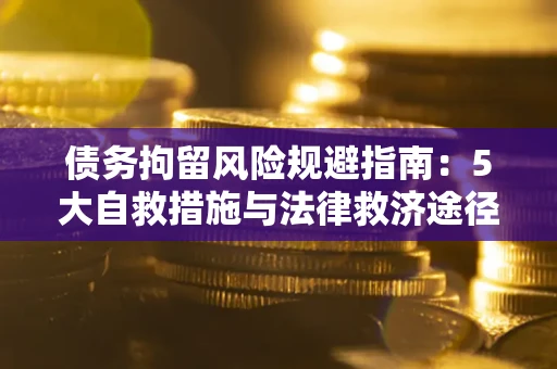 北京债务拘留风险规避指南：5大自救措施与法律救济途径