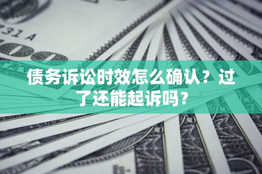 北京债务诉讼时效怎么确认？过了还能起诉吗？