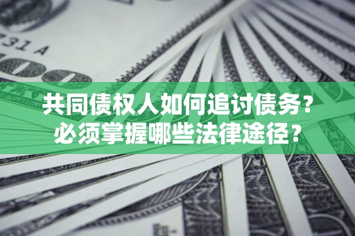 北京共同债权人如何追讨债务？必须掌握哪些法律途径？