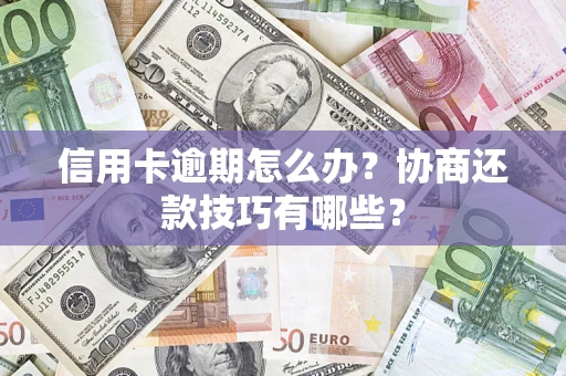 北京信用卡逾期怎么办？协商还款技巧有哪些？
