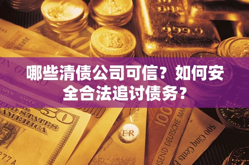 北京哪些清债公司可信？如何安全合法追讨债务？