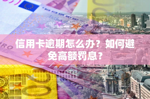北京信用卡逾期怎么办？如何避免高额罚息？