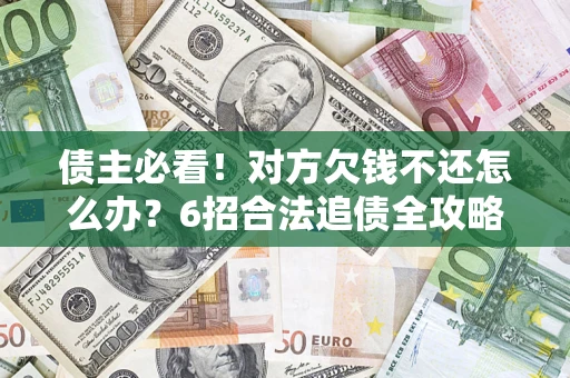 北京债主必看！对方欠钱不还怎么办？6招合法追债全攻略