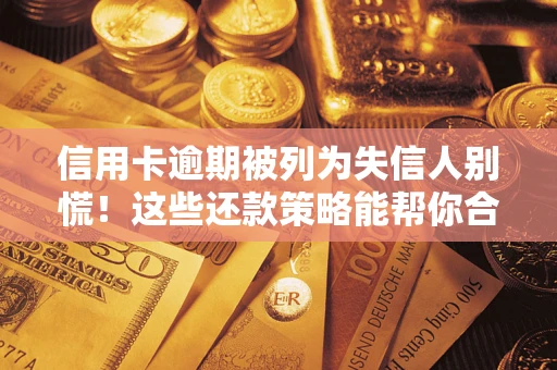 北京信用卡逾期被列为失信人别慌！这些还款策略能帮你合法止损