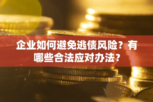 北京企业如何避免逃债风险？有哪些合法应对办法？