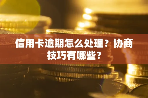 北京信用卡逾期怎么处理？协商技巧有哪些？
