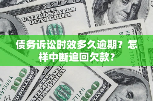北京债务诉讼时效多久逾期？怎样中断追回欠款？