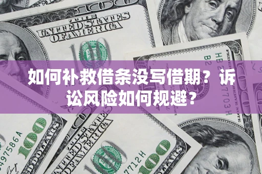 北京如何补救借条没写借期？诉讼风险如何规避？