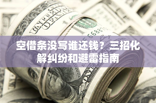 北京空借条没写谁还钱？三招化解纠纷和避雷指南