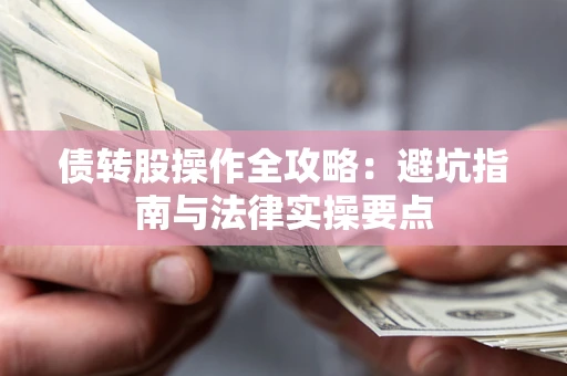 北京债转股操作全攻略：避坑指南与法律实操要点