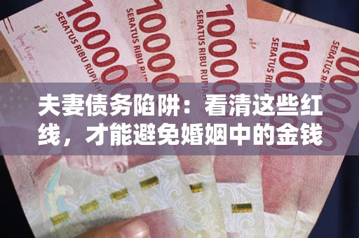 北京夫妻债务陷阱：看清这些红线，才能避免婚姻中的金钱危机