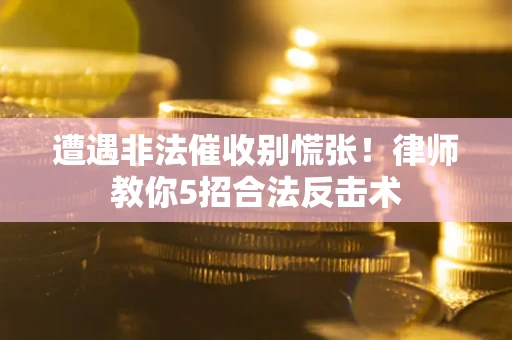 北京遭遇非法催收别慌张！律师教你5招合法反击术