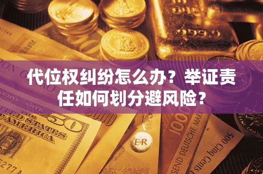 北京代位权纠纷怎么办？举证责任如何划分避风险？
