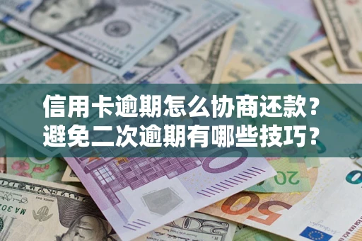 北京信用卡逾期怎么协商还款？避免二次逾期有哪些技巧？