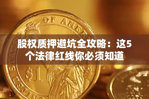 北京股权质押避坑全攻略：这5个法律红线你必须知道