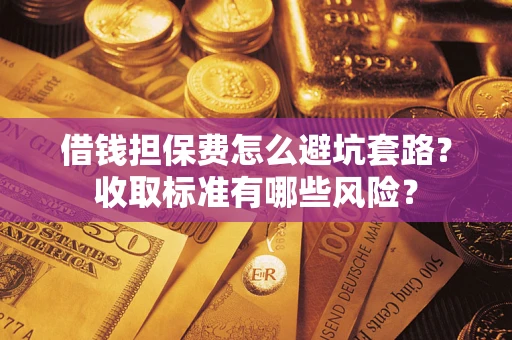 北京借钱担保费怎么避坑套路？收取标准有哪些风险？