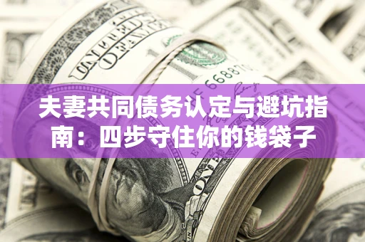 北京夫妻共同债务认定与避坑指南：四步守住你的钱袋子