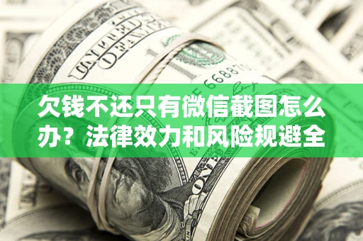 北京欠钱不还只有微信截图怎么办？法律效力和风险规避全解析