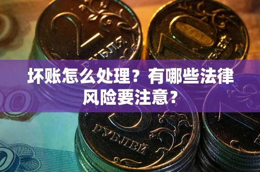 北京坏账怎么处理？有哪些法律风险要注意？