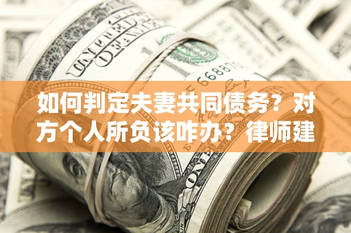北京如何判定夫妻共同债务？对方个人所负该咋办？律师建议