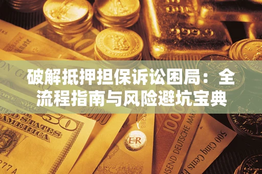 北京破解抵押担保诉讼困局：全流程指南与风险避坑宝典