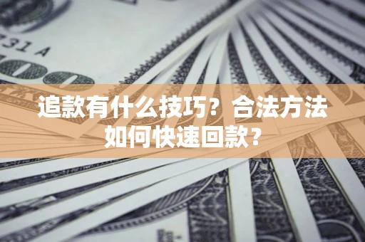 北京追款有什么技巧？合法方法如何快速回款？