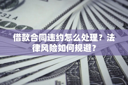 北京借款合同违约怎么处理？法律风险如何规避？