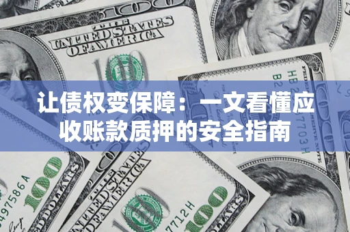 北京让债权变保障：一文看懂应收账款质押的安全指南