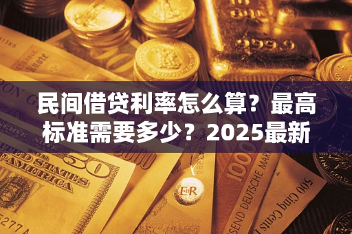 北京民间借贷利率怎么算？最高标准需要多少？2025最新避坑指南