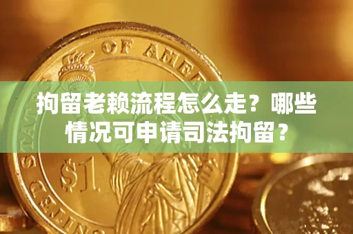 北京拘留老赖流程怎么走?哪些情况可申请司法拘留? 北京拘留老赖流程怎么走?哪些情况可申请司法拘留?