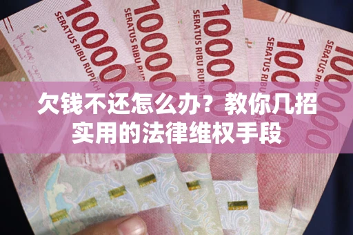 北京欠钱不还怎么办？教你几招实用的法律维权手段