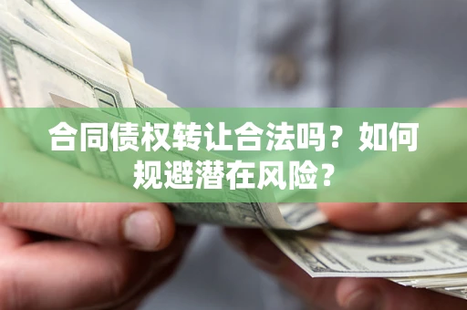 北京合同债权转让合法吗?如何规避潜在风险? 北京合同债权转让合法吗?如何规避潜在风险?