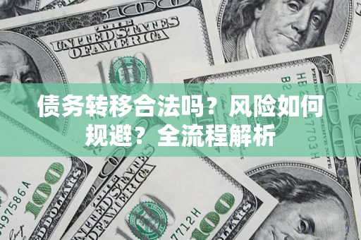 北京债务转移合法吗？风险如何规避？全流程解析