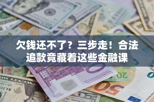 北京欠钱还不了？三步走！合法追款竟藏着这些金融课
