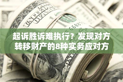 北京起诉胜诉难执行？发现对方转移财产的8种实务应对方案