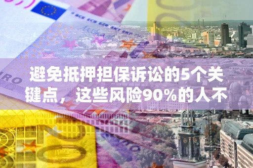 北京避免抵押担保诉讼的5个关键点，这些风险90%的人不知道！