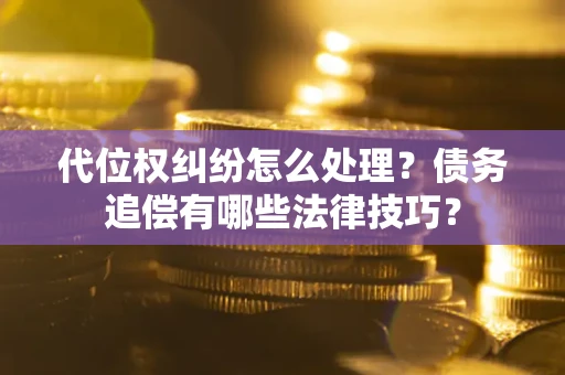 北京代位权纠纷怎么处理？债务追偿有哪些法律技巧？