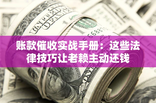 北京账款催收实战手册：这些法律技巧让老赖主动还钱