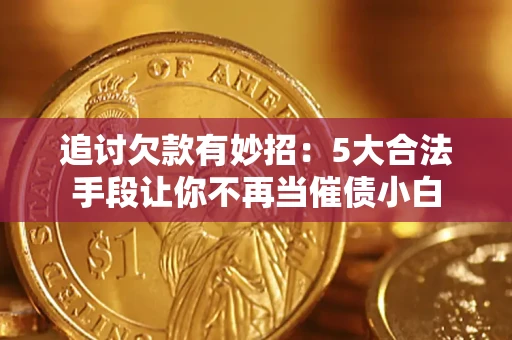北京追讨欠款有妙招：5大合法手段让你不再当催债小白