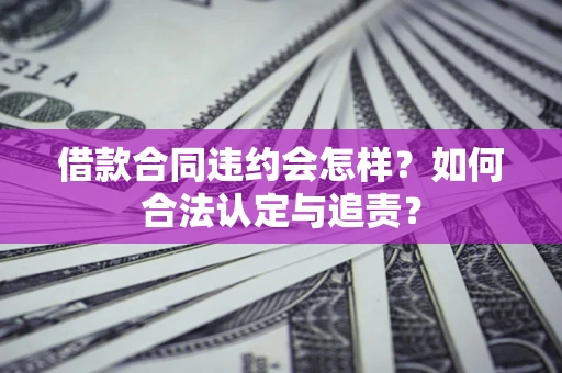 北京借款合同违约会怎样？如何合法认定与追责？