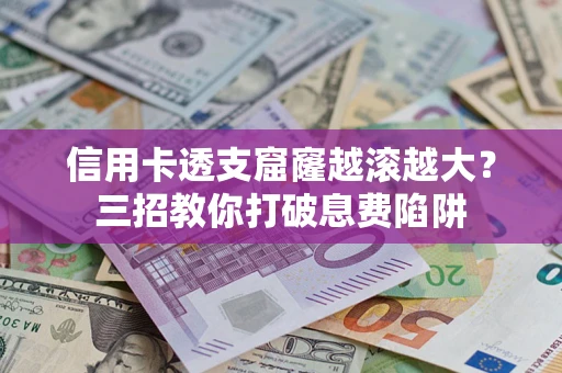 北京信用卡透支窟窿越滚越大？三招教你打破息费陷阱