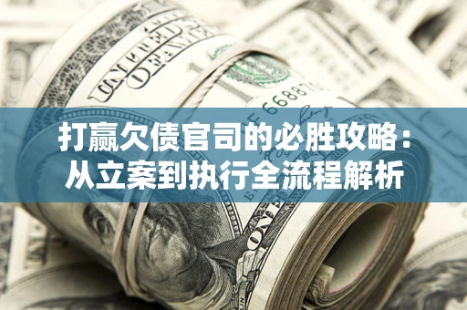 北京打赢欠债官司的必胜攻略：从立案到执行全流程解析