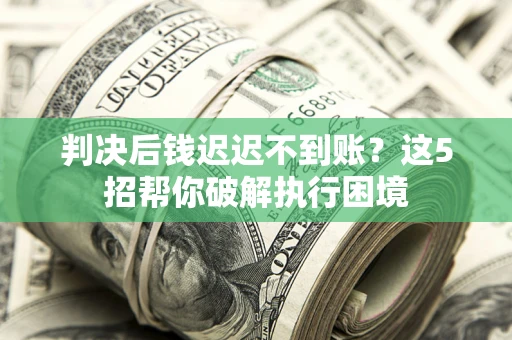 北京判决后钱迟迟不到账？这5招帮你破解执行困境