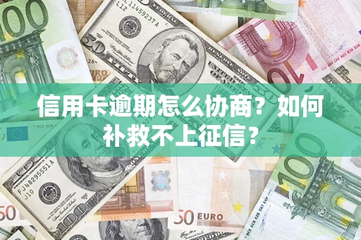北京信用卡逾期怎么协商？如何补救不上征信？