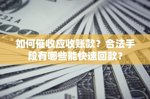 北京如何催收应收账款？合法手段有哪些能快速回款？