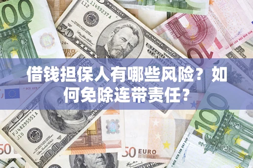 北京借钱担保人有哪些风险？如何免除连带责任？