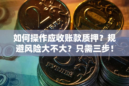 北京如何操作应收账款质押？规避风险大不大？只需三步！