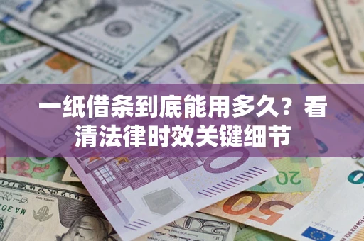 北京一纸借条到底能用多久？看清法律时效关键细节