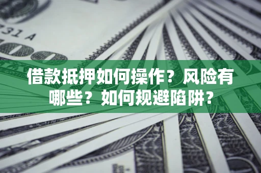 北京借款抵押如何操作?风险有哪些?如何规避陷阱? 北京借款抵押如何操作?风险有哪些?如何规避陷阱?